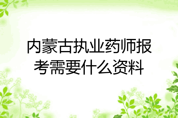 内蒙古执业药师报考需要什么资料