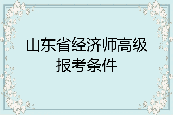 山东省经济师高级报考条件