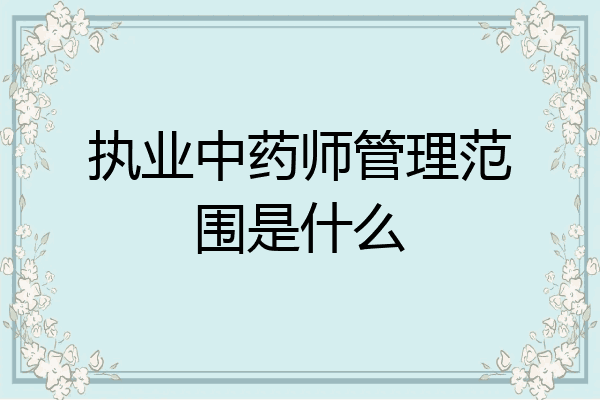 执业中药师管理范围是什么