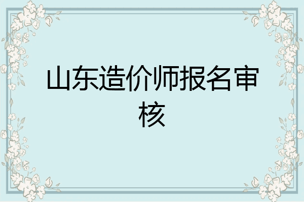山东造价师报名审核
