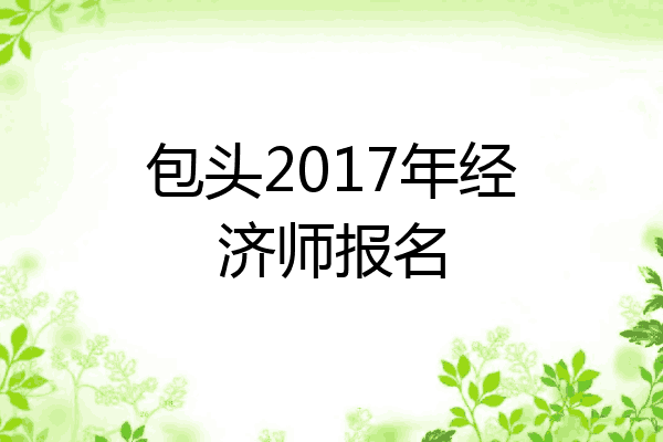 包头2017年经济师报名