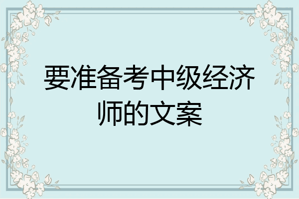 要准备考中级经济师的文案