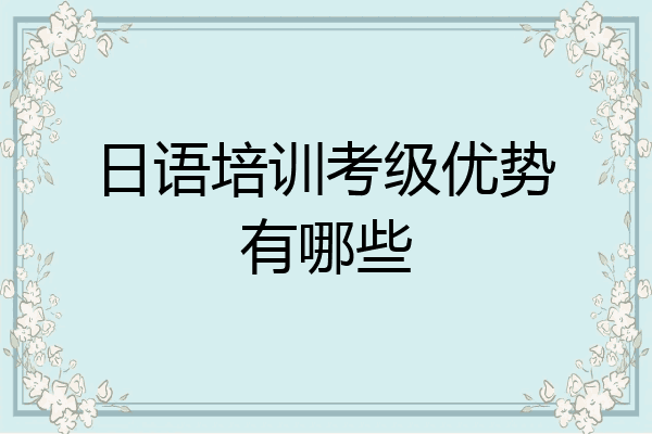 日语培训考级优势有哪些