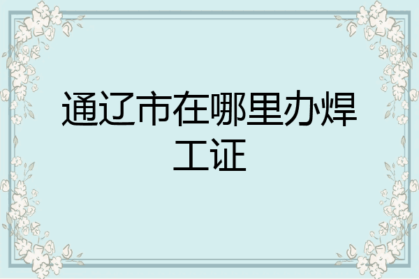 通辽市在哪里办焊工证