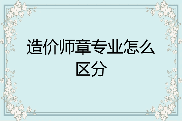 造价师章专业怎么区分