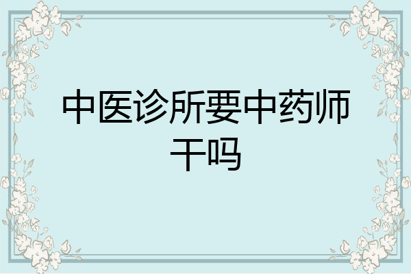 中医诊所要中药师干吗