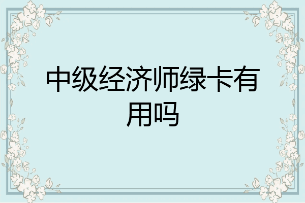 中级经济师绿卡有用吗