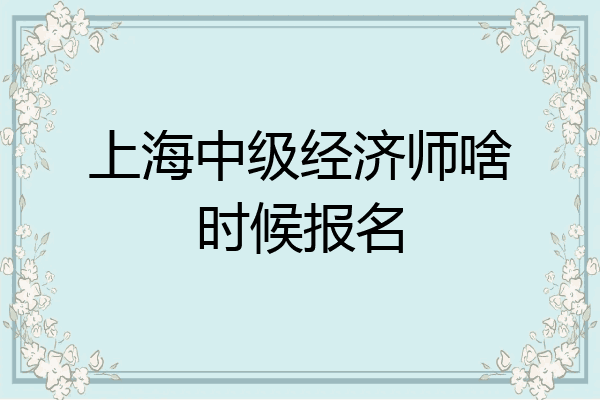上海中级经济师啥时候报名