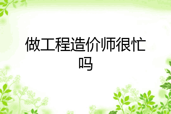 做工程造价师很忙吗