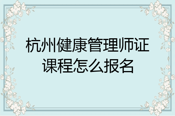 杭州健康管理师证课程怎么报名