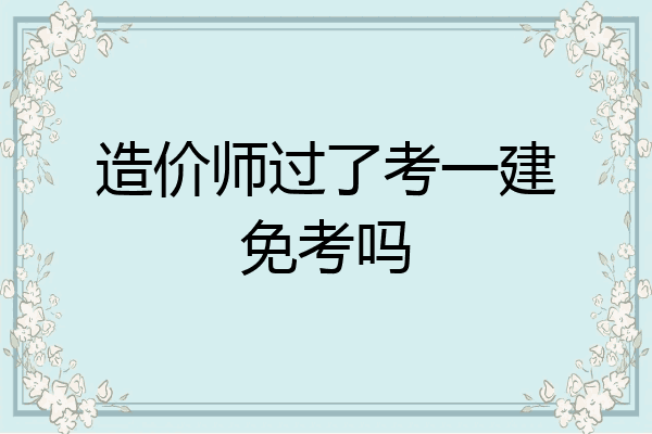 造价师过了考一建免考吗