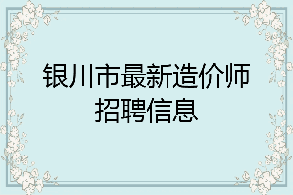 银川市最新造价师招聘信息