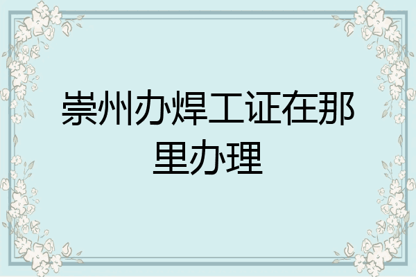 崇州办焊工证在那里办理