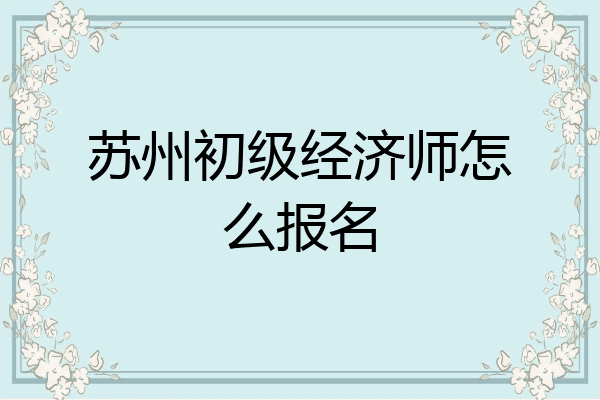 苏州初级经济师怎么报名