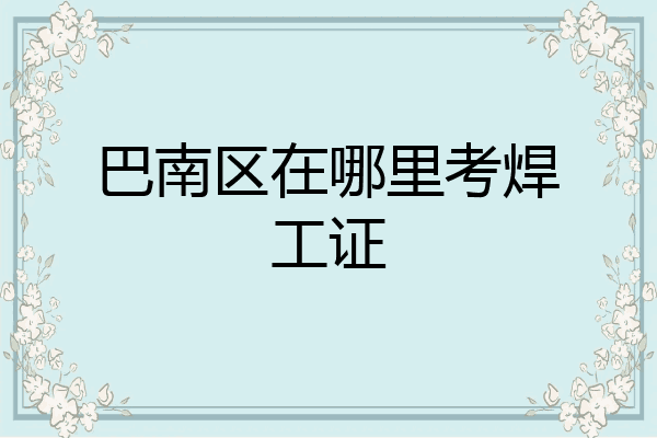 巴南区在哪里考焊工证