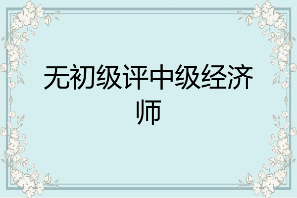 无初级评中级经济师