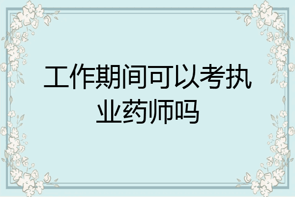 工作期间可以考执业药师吗
