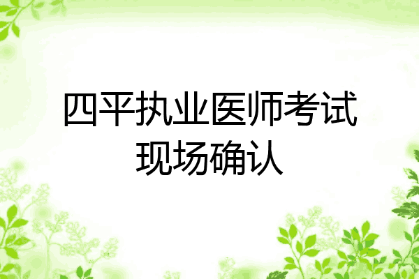 四平执业医师考试现场确认