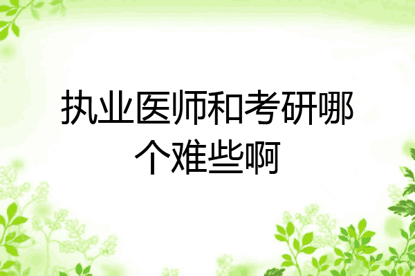 执业医师和考研哪个难些啊