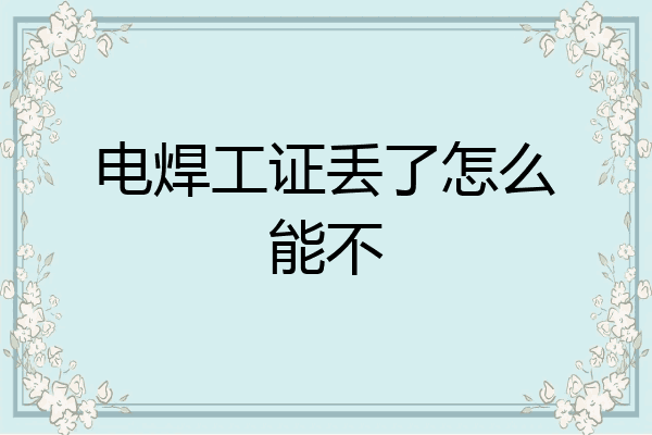 电焊工证丢了怎么能不