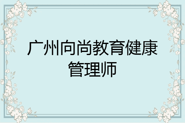 广州向尚教育健康管理师