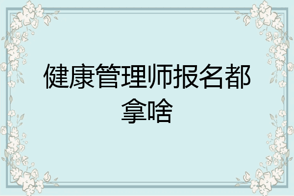 健康管理师报名都拿啥