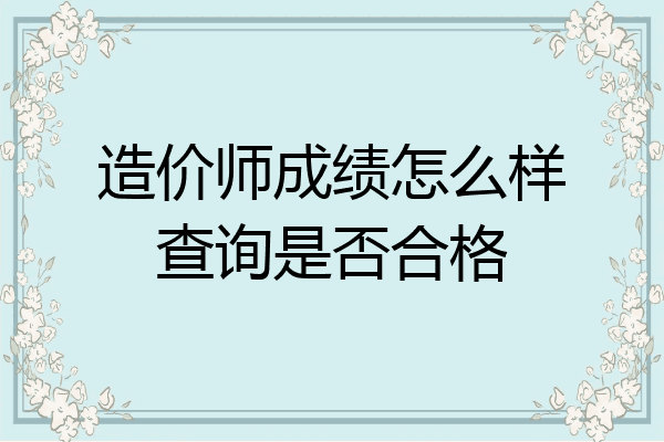 造价师成绩怎么样查询是否合格
