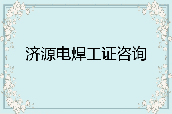 济源电焊工证咨询