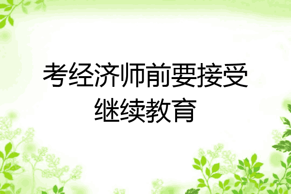 考经济师前要接受继续教育
