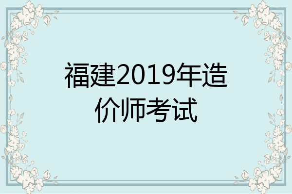 福建2019年造价师考试