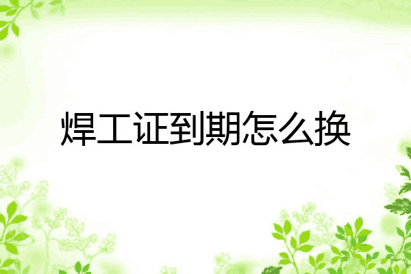 焊工证到期怎么换