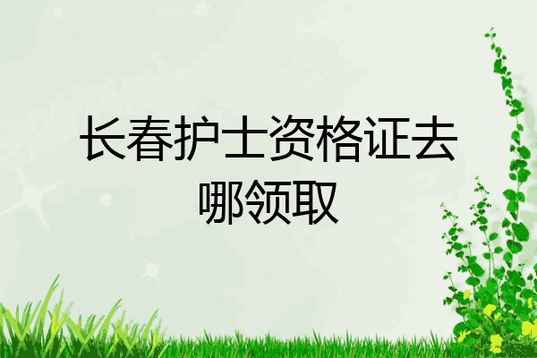 长春护士资格证去哪领取