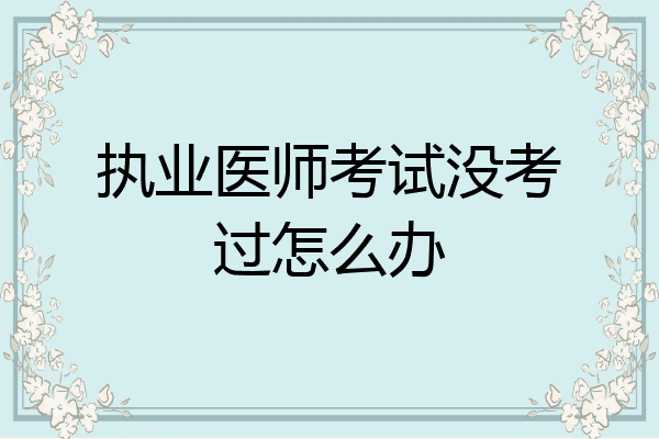执业医师考试没考过怎么办