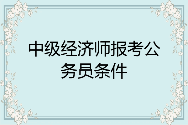 中级经济师报考公务员条件