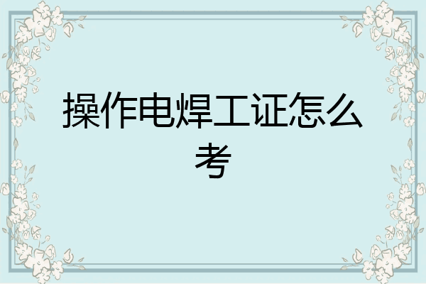 操作电焊工证怎么考