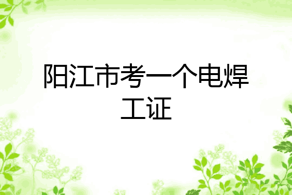 阳江市考一个电焊工证