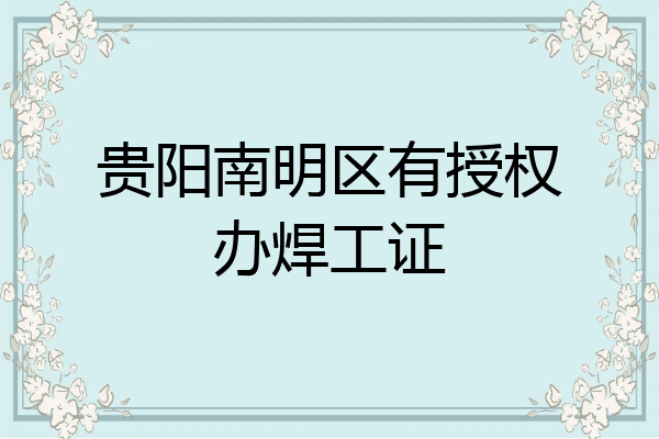 贵阳南明区有授权办焊工证