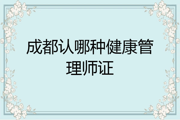 成都认哪种健康管理师证
