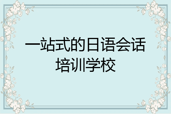 一站式的日语会话培训学校