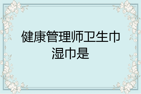 健康管理师卫生巾湿巾是