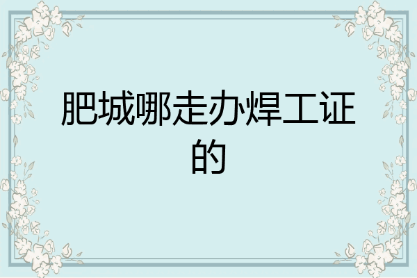 肥城哪走办焊工证的