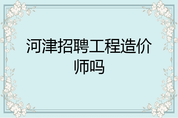 河津招聘工程造价师吗