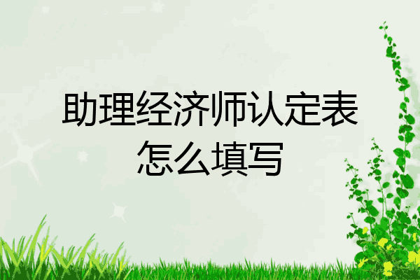助理经济师认定表怎么填写