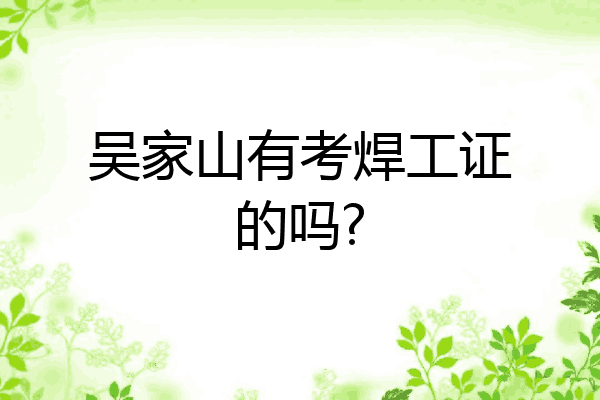 吴家山有考焊工证的吗?