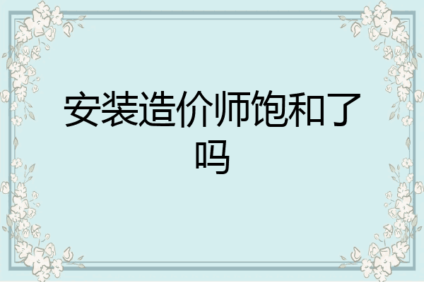 安装造价师饱和了吗