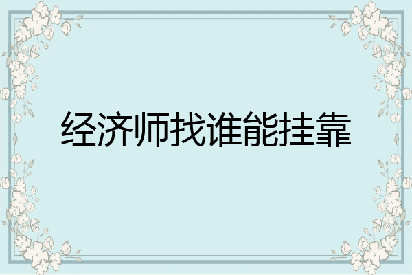 经济师找谁能挂靠