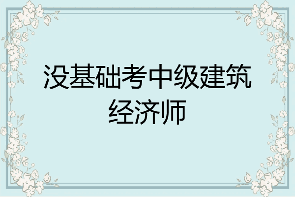 没基础考中级建筑经济师