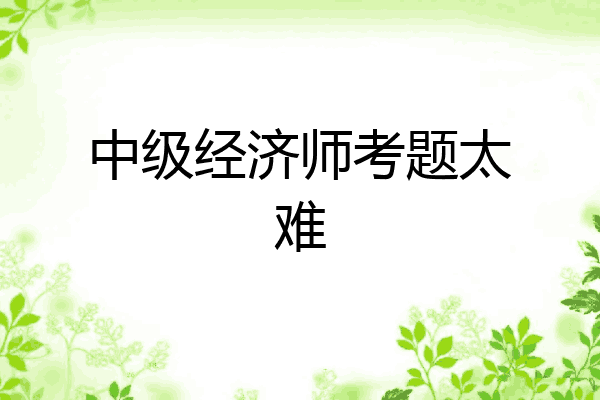中级经济师考题太难