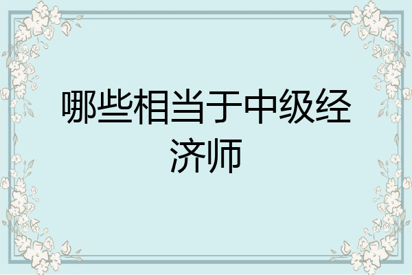 哪些相当于中级经济师