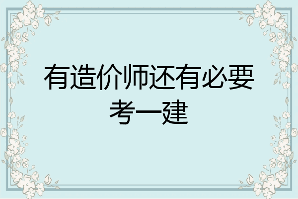 有造价师还有必要考一建